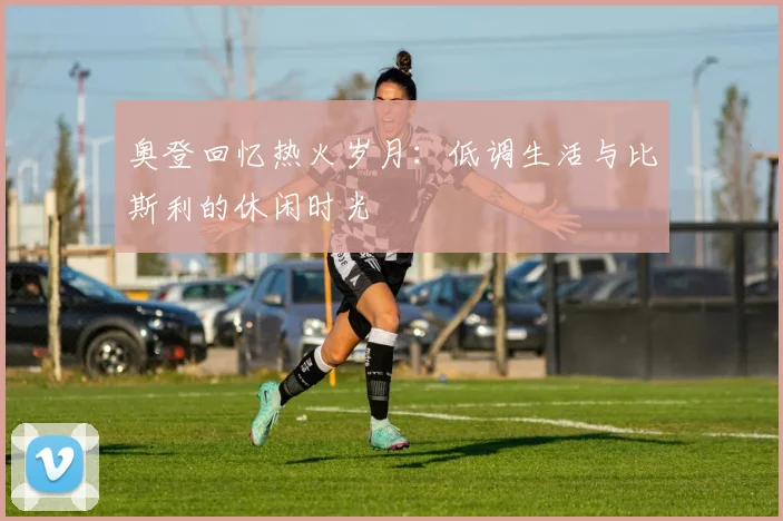 奥登回忆热火岁月：低调生活与比斯利的休闲时光