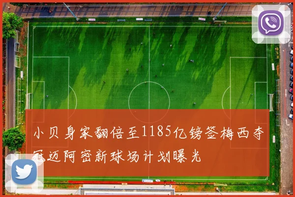 小贝身家翻倍至1185亿镑签梅西夺冠迈阿密新球场计划曝光