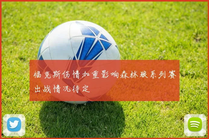 福克斯伤情加重影响森林狼系列赛出战情况待定